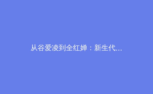 从谷爱凌到全红婵：新生代运动员如何重构中国体育价值体系 - 2